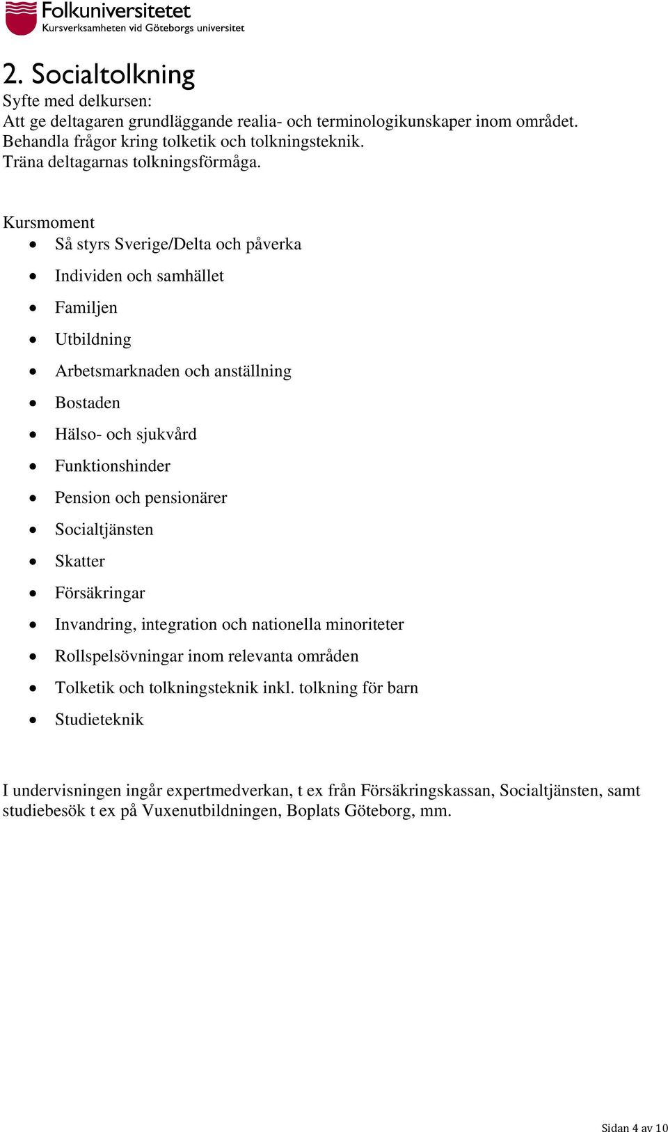 Kursmoment Så styrs Sverige/Delta och påverka Individen och samhället Familjen Utbildning Arbetsmarknaden och anställning Bostaden Hälso- och sjukvård Funktionshinder Pension och