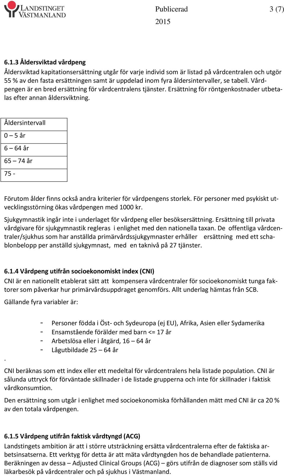 åldersintervaller, se tabell. Vårdpengen är en bred ersättning för vårdcentralens tjänster. Ersättning för röntgenkostnader utbetalas efter annan åldersviktning.