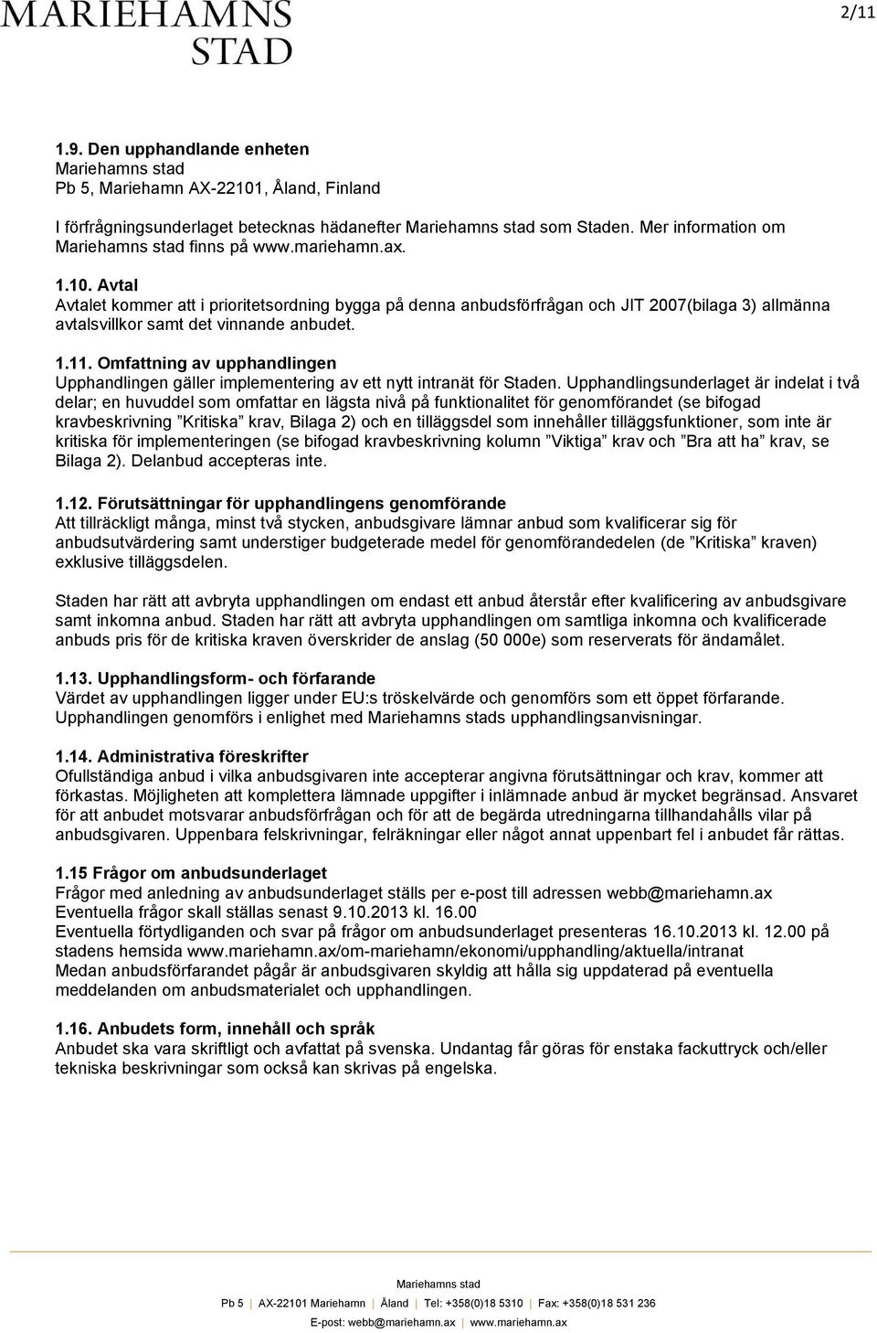 Avtal Avtalet kommer att i prioritetsordning bygga på denna anbudsförfrågan och JIT 2007(bilaga 3) allmänna avtalsvillkor samt det vinnande anbudet. 1.11.