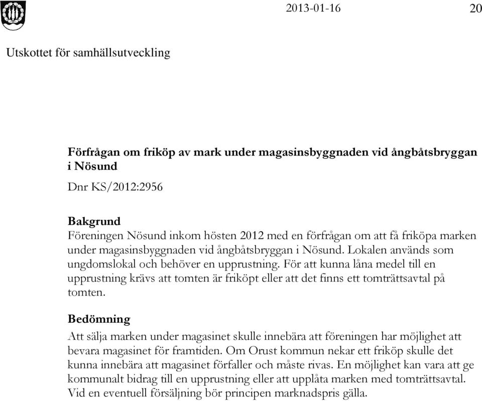 För att kunna låna medel till en upprustning krävs att tomten är friköpt eller att det finns ett tomträttsavtal på tomten.