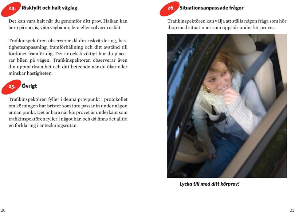 Trafikinspektören observerar då din riskvärdering, hastighetsanpassning, framförhållning och ditt avstånd till fordonet framför dig. Det är också viktigt hur du placerar bilen på vägen.