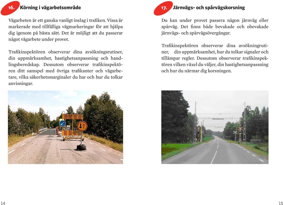 Dessutom observerar trafikinspektören ditt samspel med övriga trafikanter och vägarbetare, vilka säkerhetsmarginaler du har och hur du tolkar anvisningar. 17.