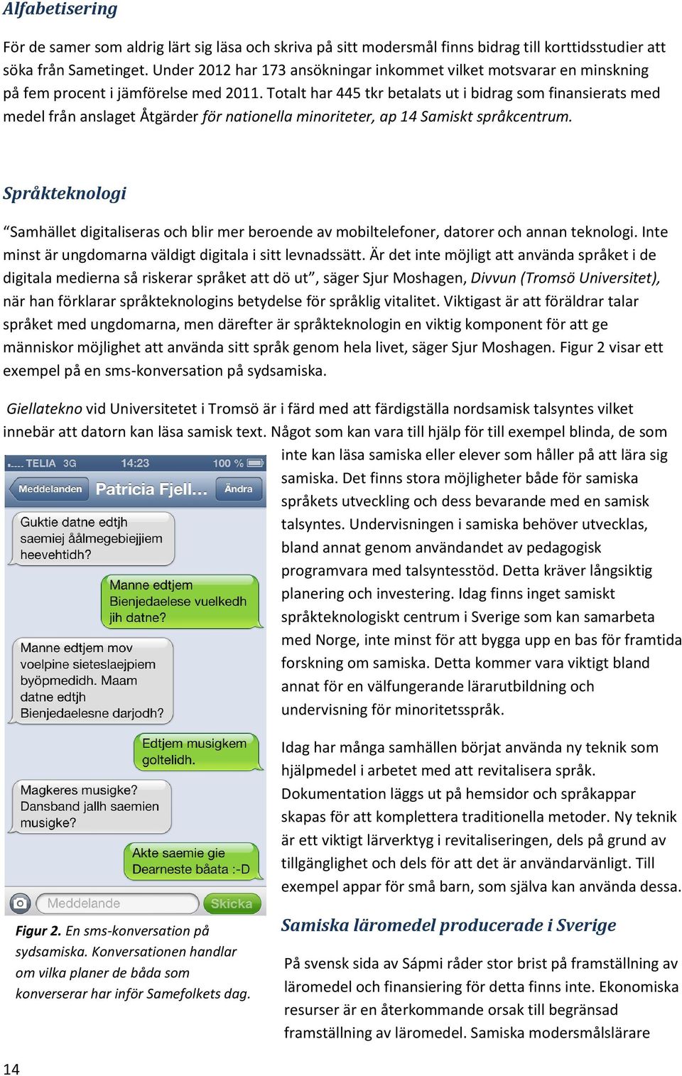 Totalt har 445 tkr betalats ut i bidrag som finansierats med medel från anslaget Åtgärder för nationella minoriteter, ap 14 Samiskt språkcentrum.