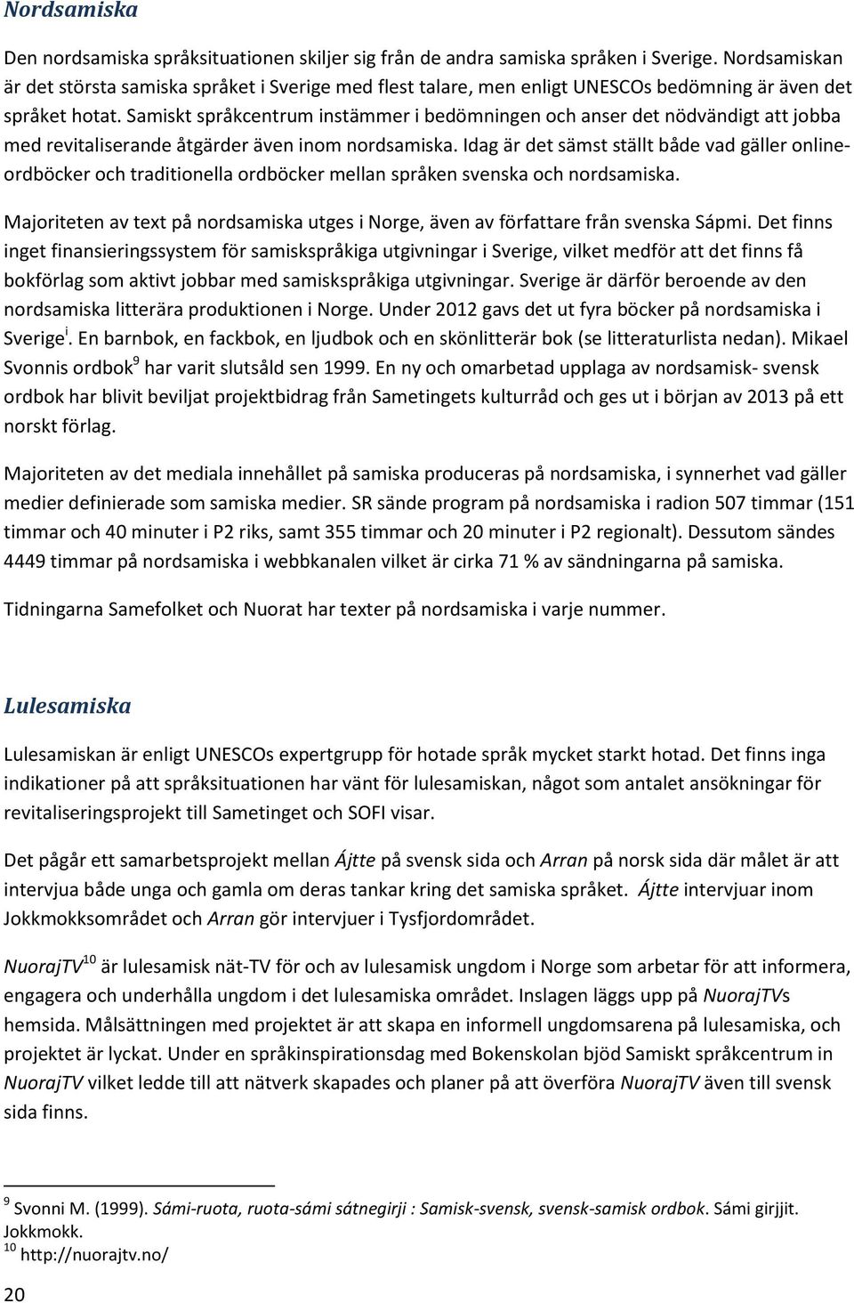 Samiskt språkcentrum instämmer i bedömningen och anser det nödvändigt att jobba med revitaliserande åtgärder även inom nordsamiska.