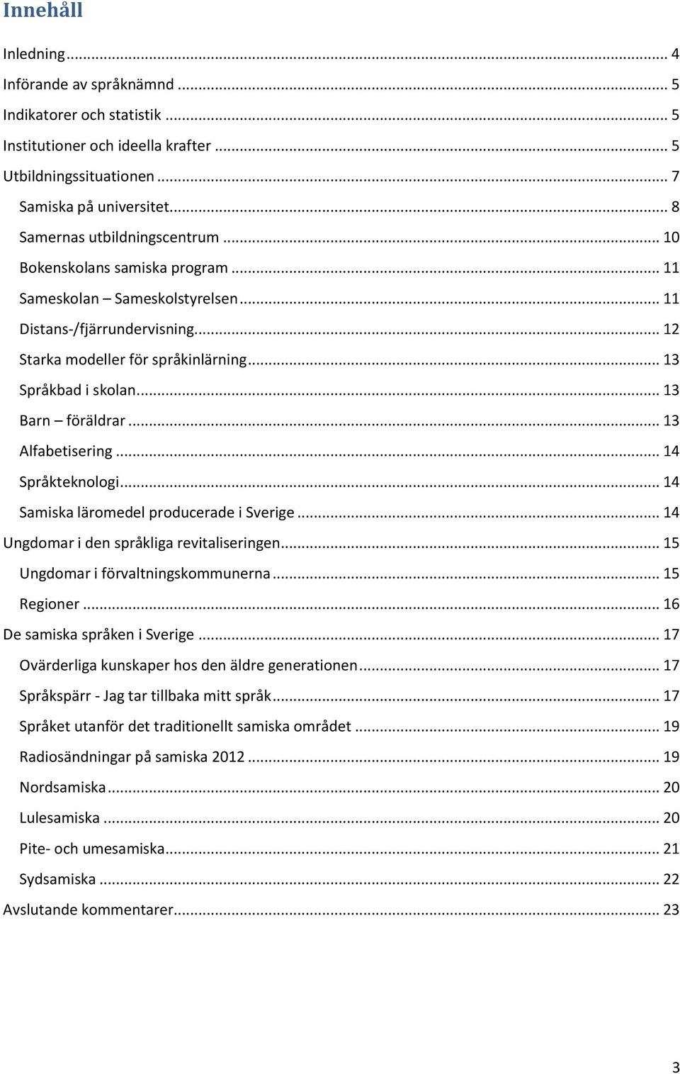 .. 13 Barn föräldrar... 13 Alfabetisering... 14 Språkteknologi... 14 Samiska läromedel producerade i Sverige... 14 Ungdomar i den språkliga revitaliseringen... 15 Ungdomar i förvaltningskommunerna.