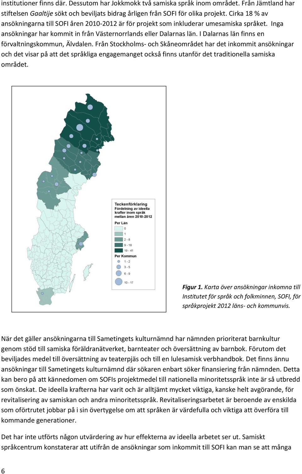 I Dalarnas län finns en förvaltningskommun, Älvdalen.