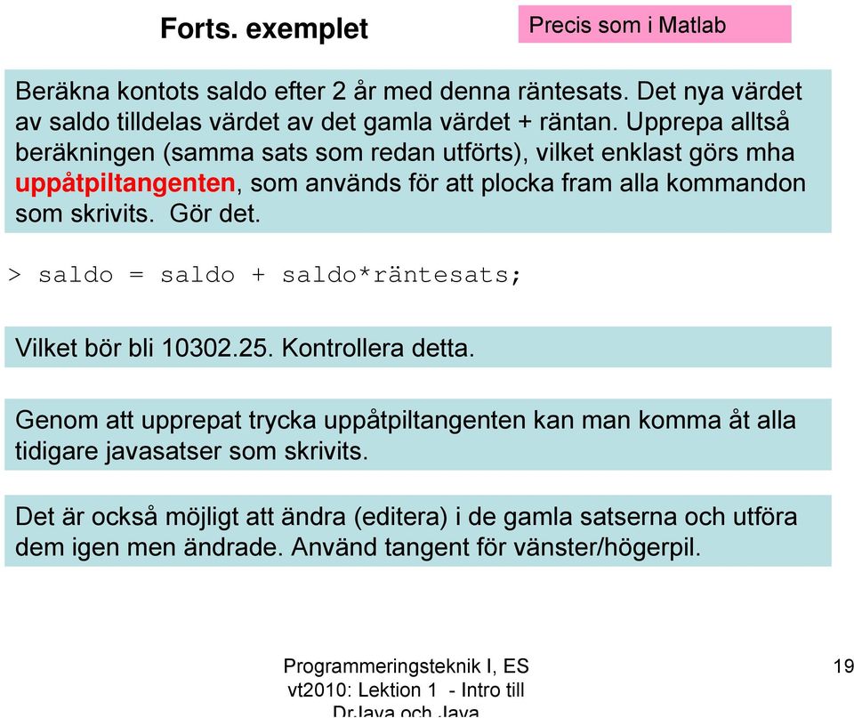 Gör det. > saldo = saldo + saldo*räntesats; Vilket bör bli 10302.25. Kontrollera detta.