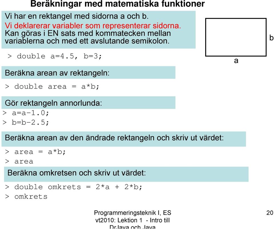 Kan göras i EN sats med kommatecken mellan variablerna och med ett avslutande semikolon. b > double a=4.