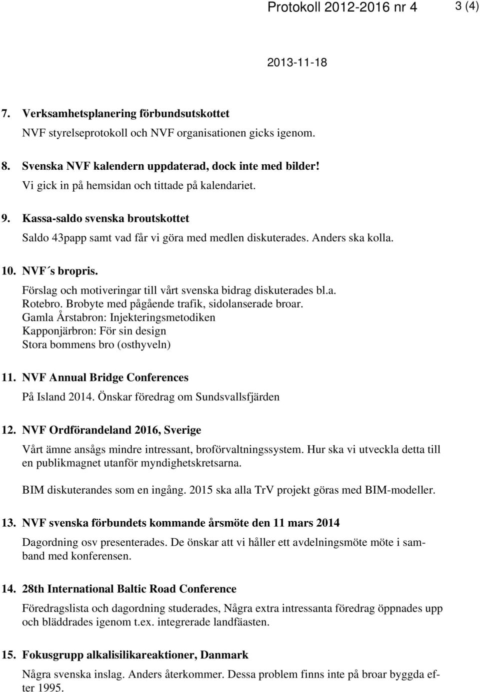 Kassa-saldo svenska broutskottet Saldo 43papp samt vad får vi göra med medlen diskuterades. Anders ska kolla. 10. NVF s bropris. Förslag och motiveringar till vårt svenska bidrag diskuterades bl.a. Rotebro.