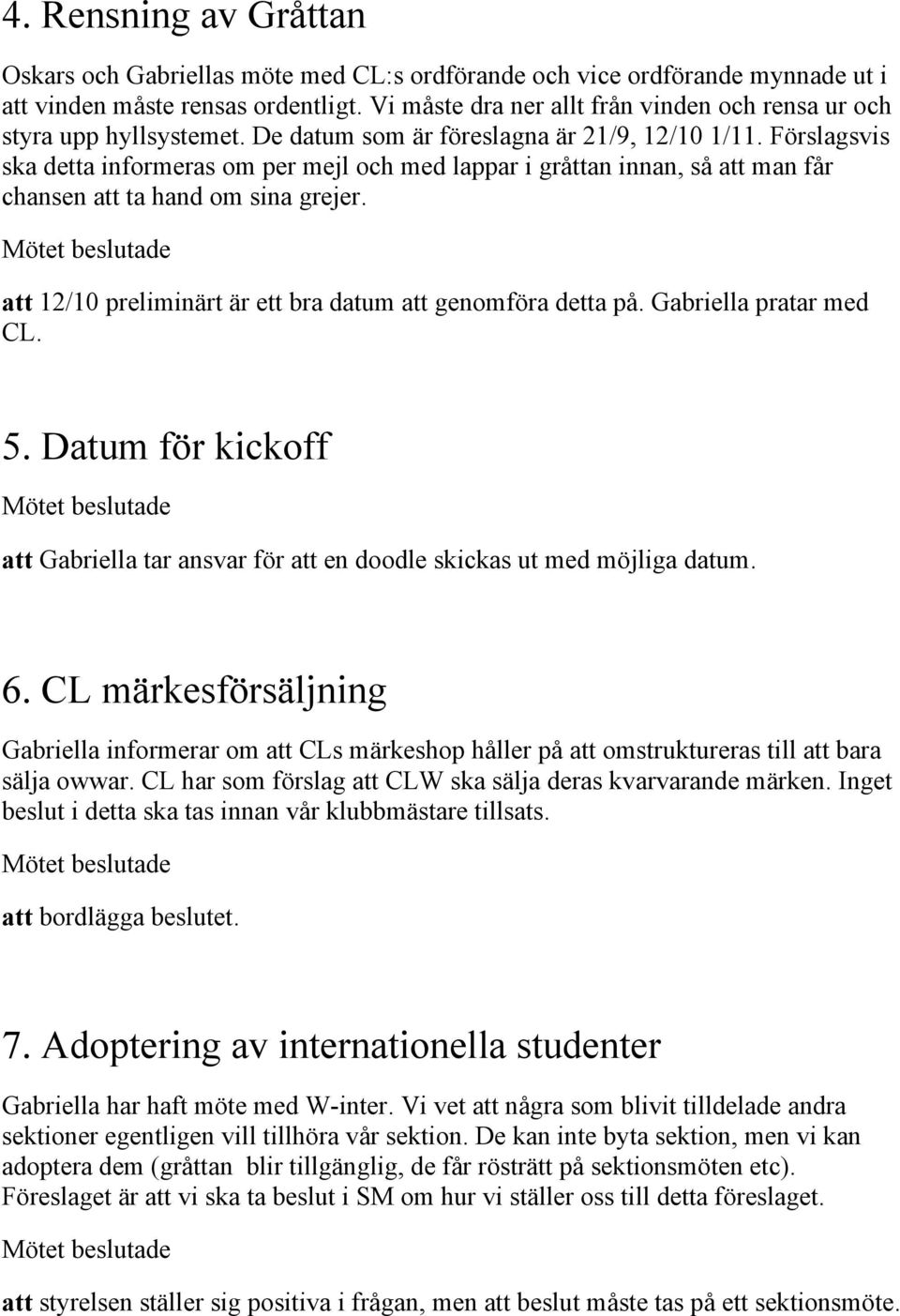 Förslagsvis ska detta informeras om per mejl och med lappar i gråttan innan, så att man får chansen att ta hand om sina grejer. att 12/10 preliminärt är ett bra datum att genomföra detta på.