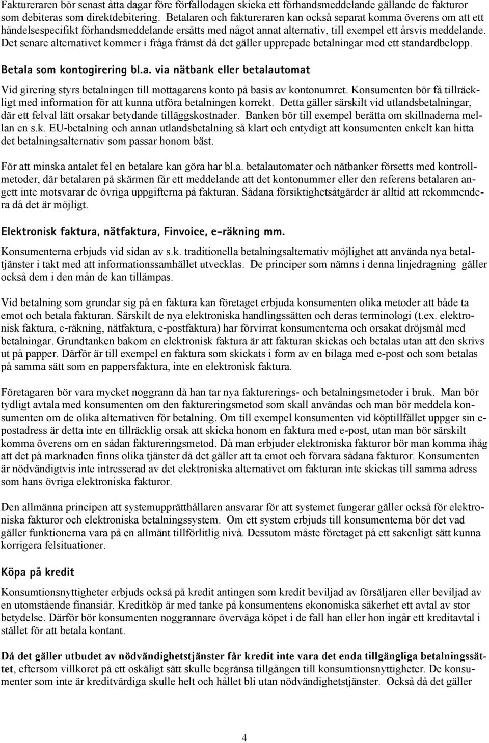 Det senare alternativet kommer i fråga främst då det gäller upprepade betalningar med ett standardbelopp. Betala som kontogirering bl.a. via nätbank eller betalautomat Vid girering styrs betalningen till mottagarens konto på basis av kontonumret.