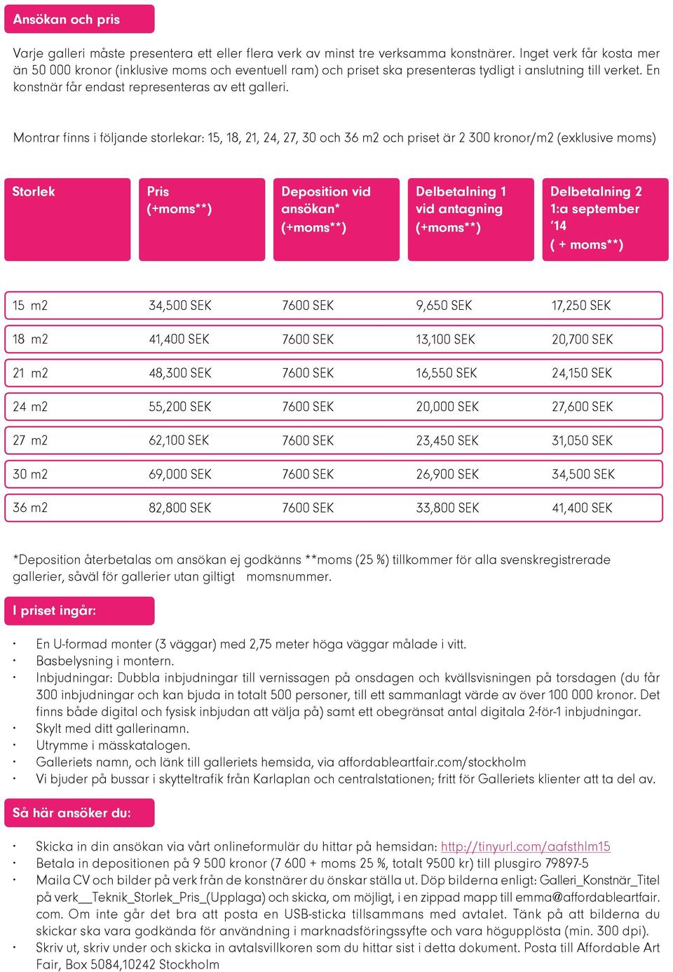 Montrar finns i följande storlekar: 15, 18, 21, 24, 27, 30 och 36 m2 och priset är 2 300 kronor/m2 (exklusive moms) Storlek Pris (+moms**) Deposition vid ansökan* (+moms**) Delbetalning 1 vid