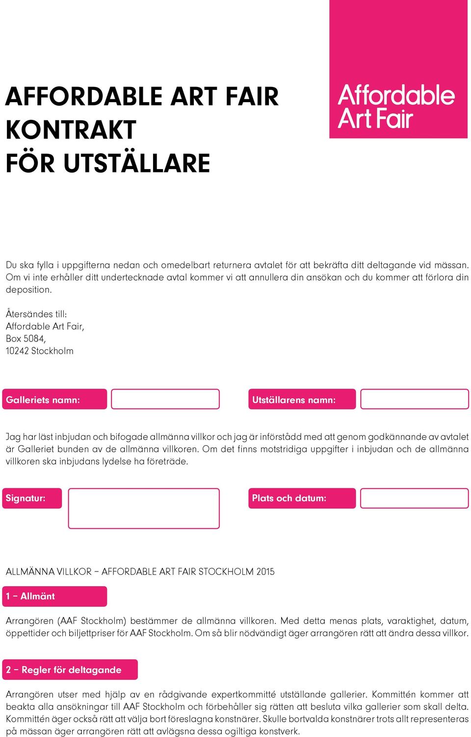 Återsändes till: Affordable Art Fair, Box 5084, 10242 Stockholm Galleriets namn: Utställarens namn: Jag har läst inbjudan och bifogade allmänna villkor och jag är införstådd med att genom godkännande