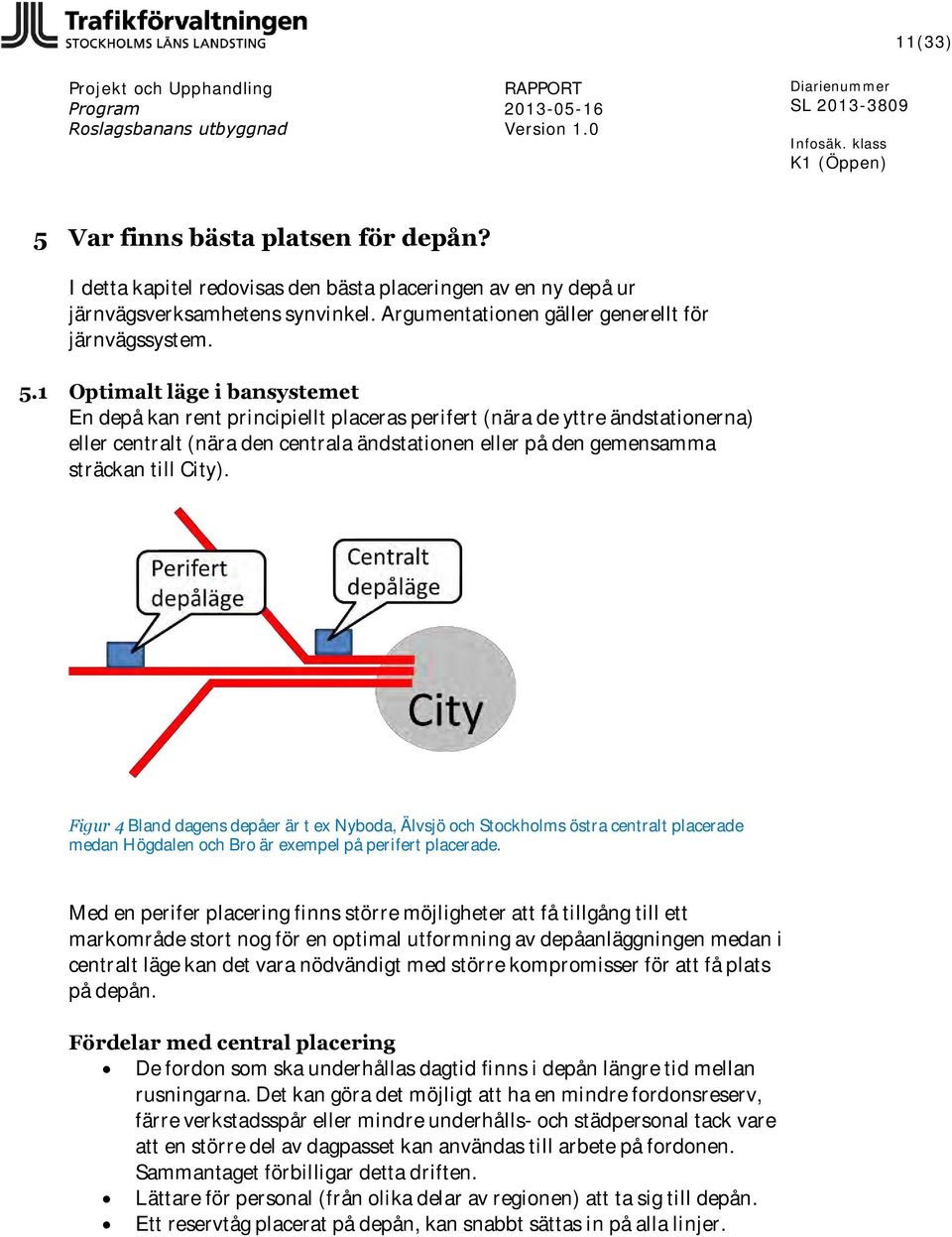 1 Optimalt läge i bansystemet En depå kan rent principiellt placeras perifert (nära de yttre ändstationerna) eller centralt (nära den centrala ändstationen eller på den gemensamma sträckan till City).