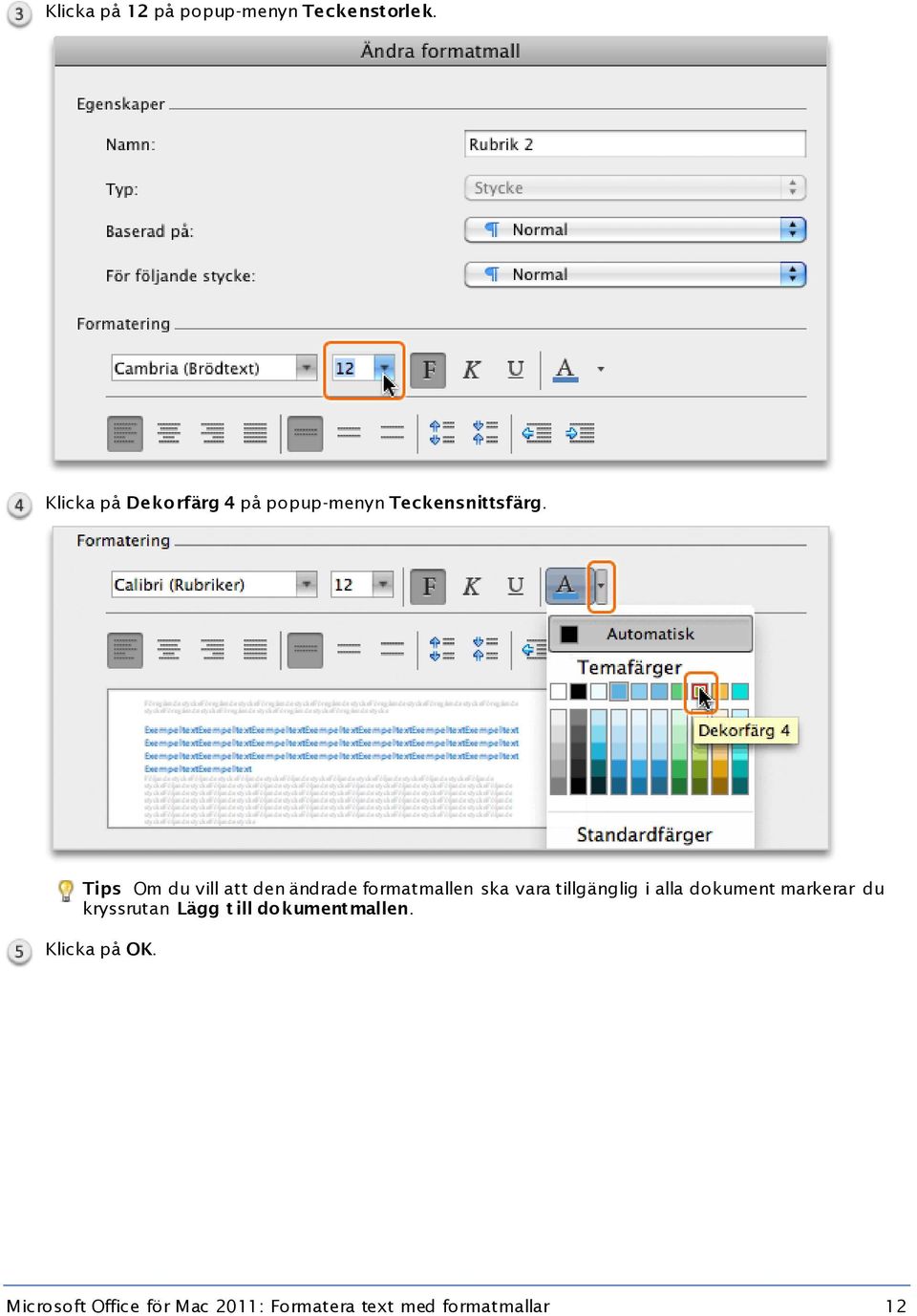 Tips Om du vill att den ändrade formatmallen ska vara tillgänglig i alla