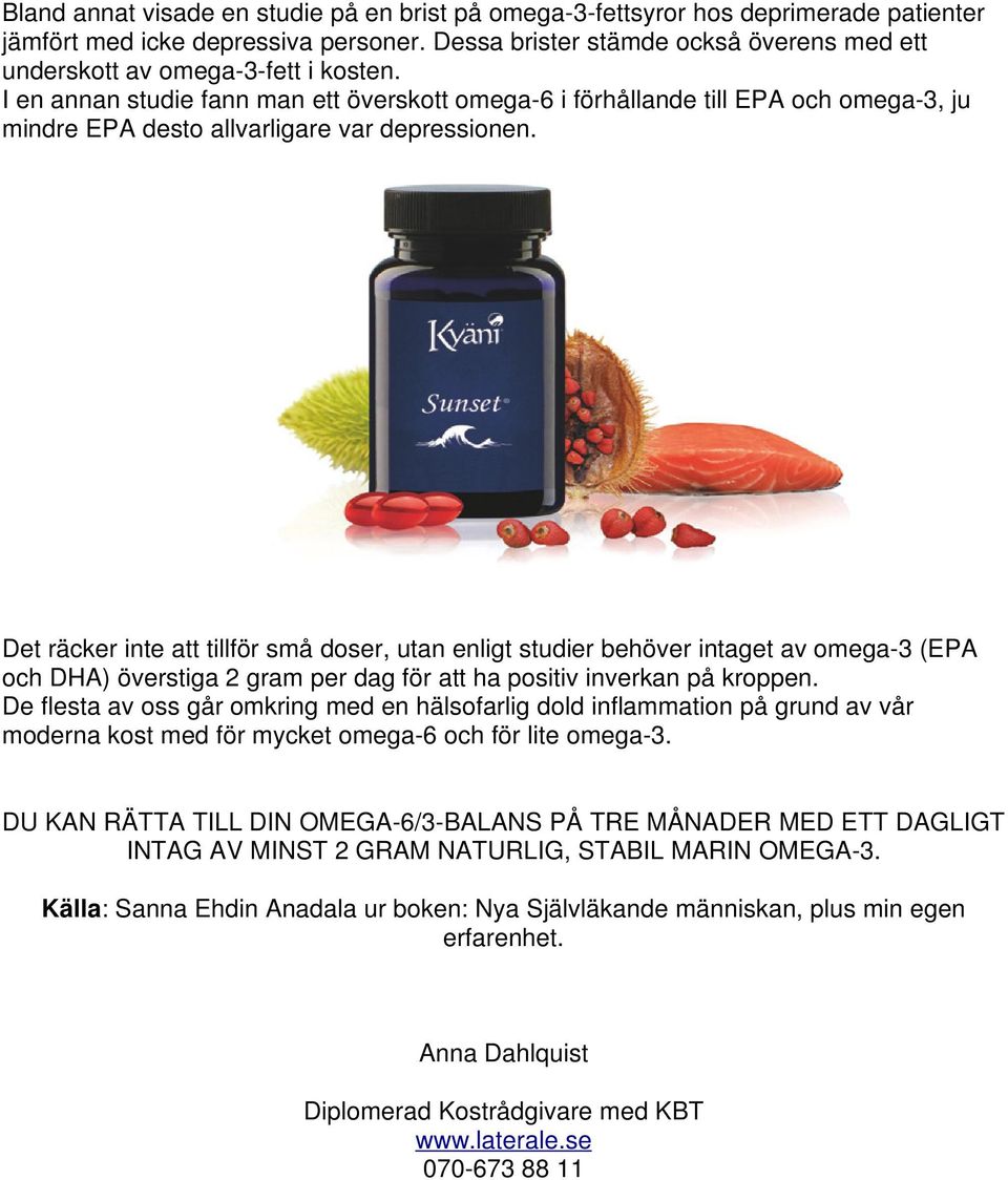 I en annan studie fann man ett överskott omega-6 i förhållande till EPA och omega-3, ju mindre EPA desto allvarligare var depressionen.