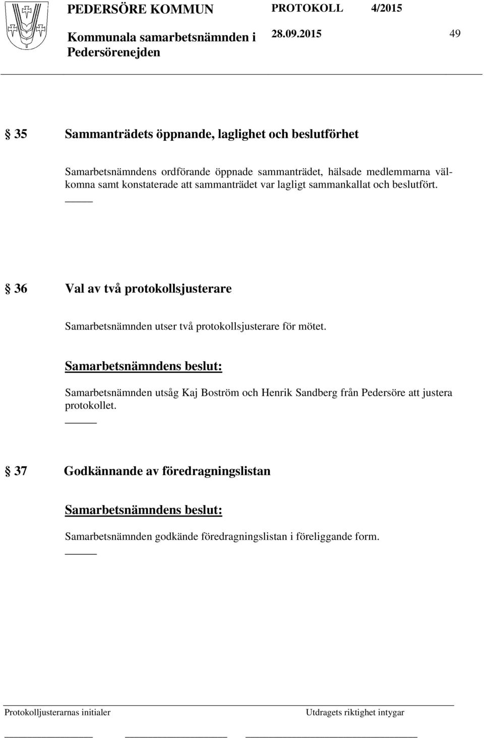 var lagligt sammankallat och beslutfört. 36 Val av två protokollsjusterare Samarbetsnämnden utser två protokollsjusterare för mötet.