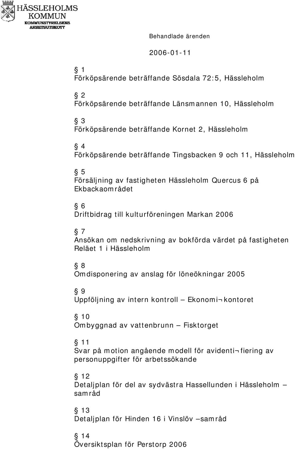 fastigheten Reläet 1 i Hässleholm 8 Omdisponering av anslag för löneökningar 2005 9 Uppföljning av intern kontroll Ekonomi kontoret 10 Ombyggnad av vattenbrunn Fisktorget 11 Svar på motion angående