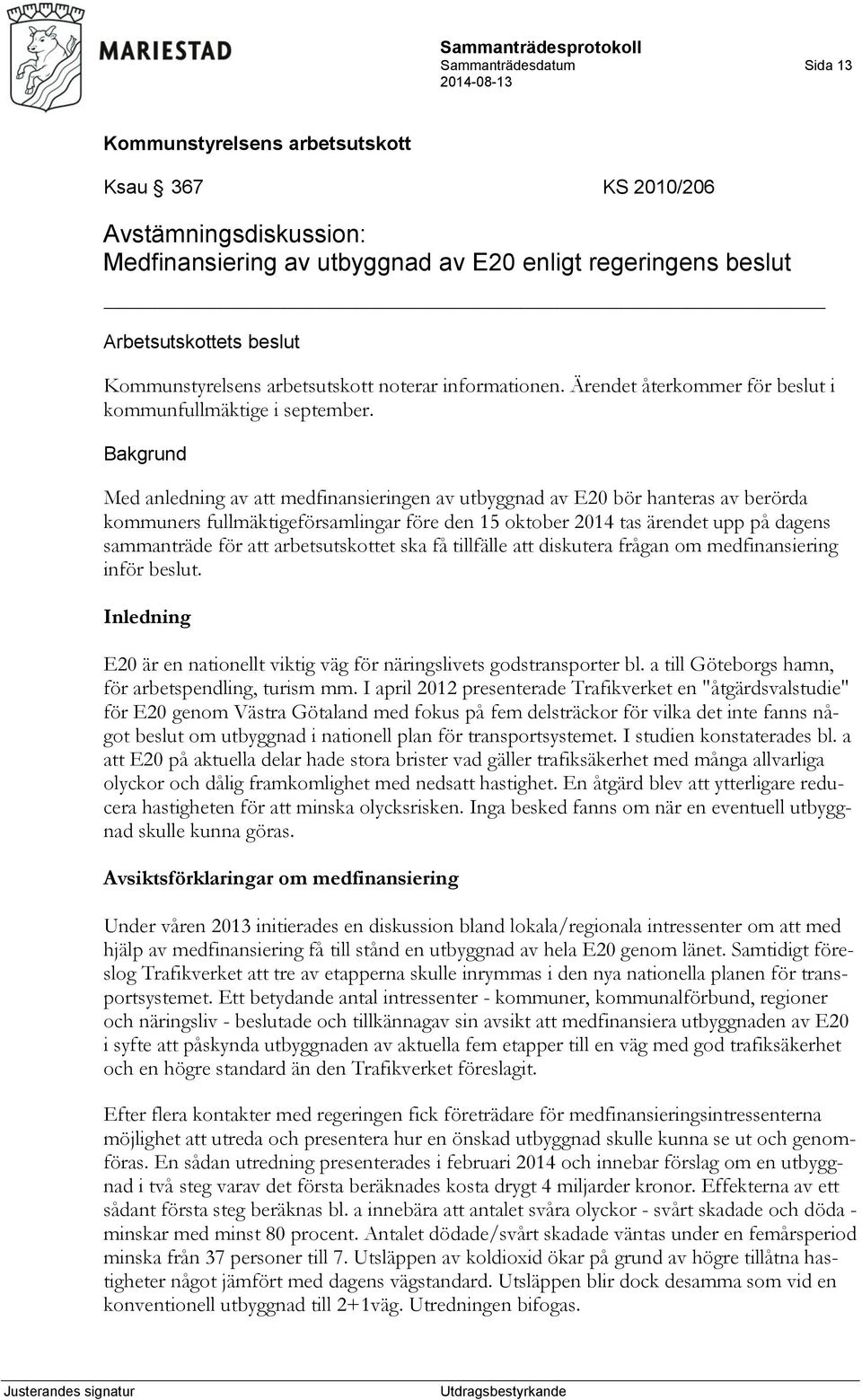 Med anledning av att medfinansieringen av utbyggnad av E20 bör hanteras av berörda kommuners fullmäktigeförsamlingar före den 15 oktober 2014 tas ärendet upp på dagens sammanträde för att