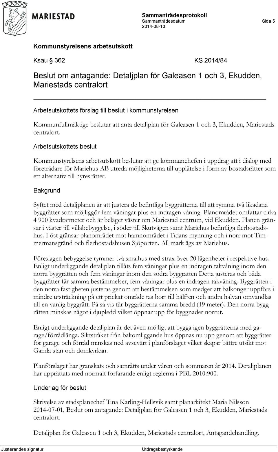 Arbetsutskottets beslut beslutar att ge kommunchefen i uppdrag att i dialog med företrädare för Mariehus AB utreda möjligheterna till upplåtelse i form av bostadsrätter som ett alternativ till