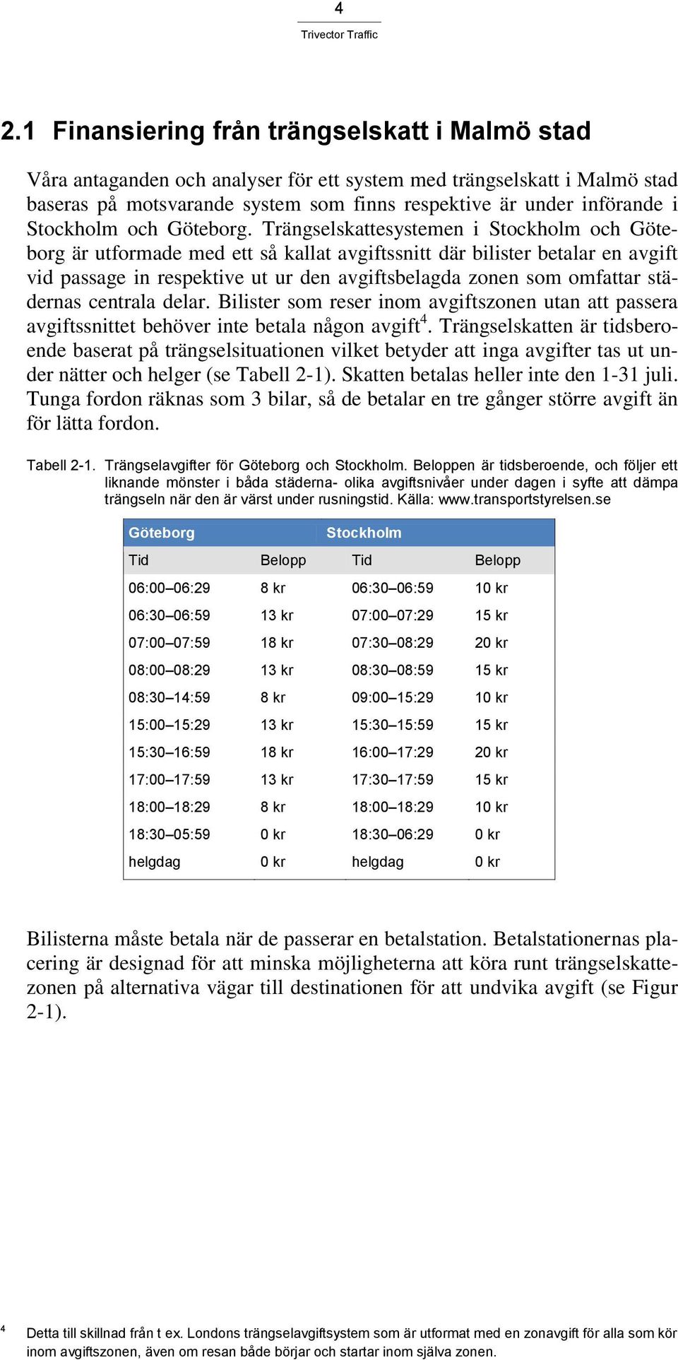 Trängselskattesystemen i Stockholm och Göteborg är utformade med ett så kallat avgiftssnitt där bilister betalar en avgift vid passage in respektive ut ur den avgiftsbelagda zonen som omfattar