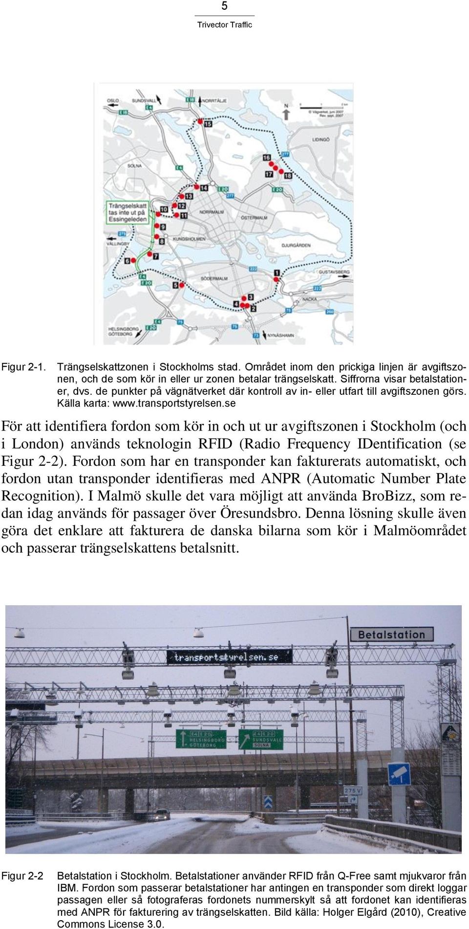 se För att identifiera fordon som kör in och ut ur avgiftszonen i Stockholm (och i London) används teknologin RFID (Radio Frequency IDentification (se Figur 2-2).