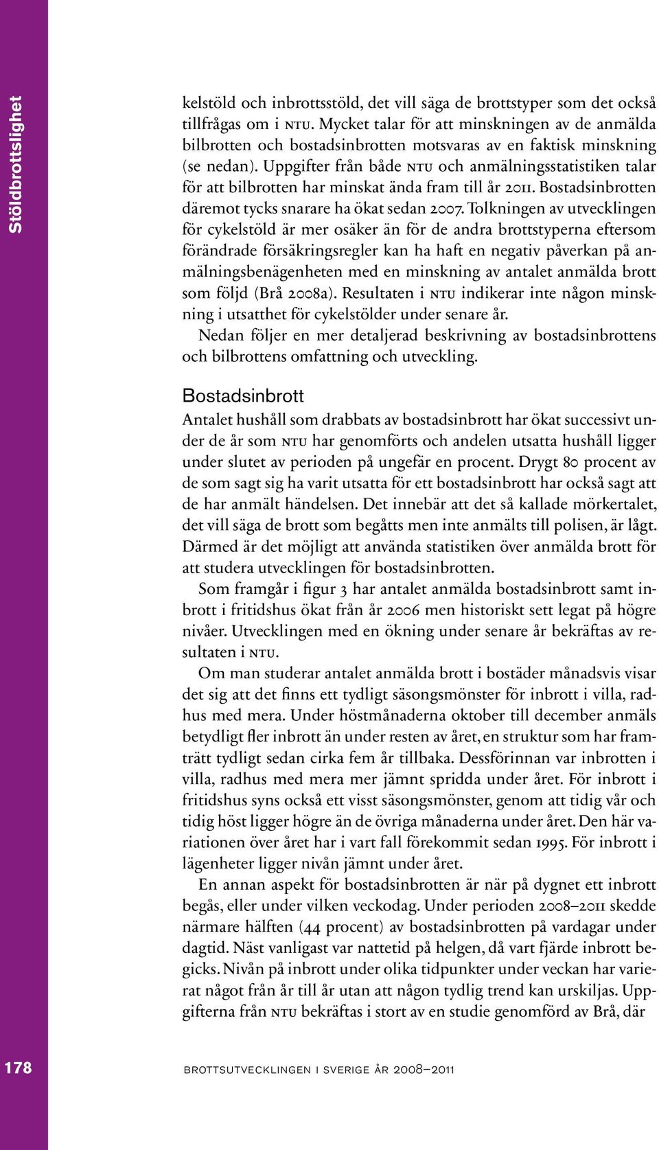 Uppgifter från både ntu och anmälningsstatistiken talar för att bilbrotten har minskat ända fram till år 2011. Bostadsinbrotten däremot tycks snarare ha ökat sedan 2007.