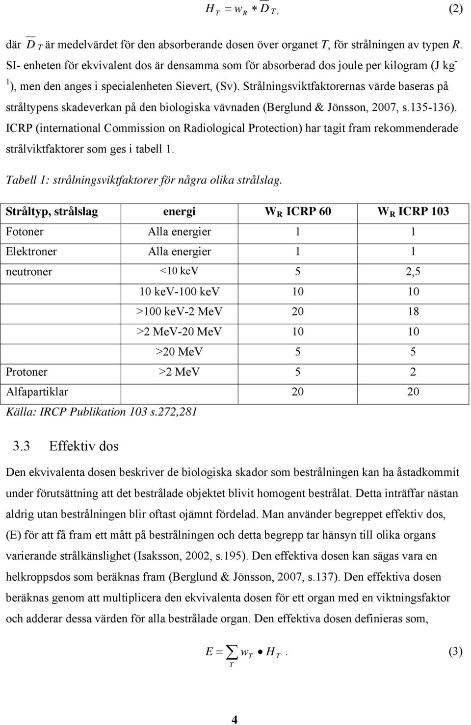 Strålningsviktfaktorernas värde baseras på stråltypens skadeverkan på den biologiska vävnaden (Berglund & Jönsson, 2007, s.135-136).