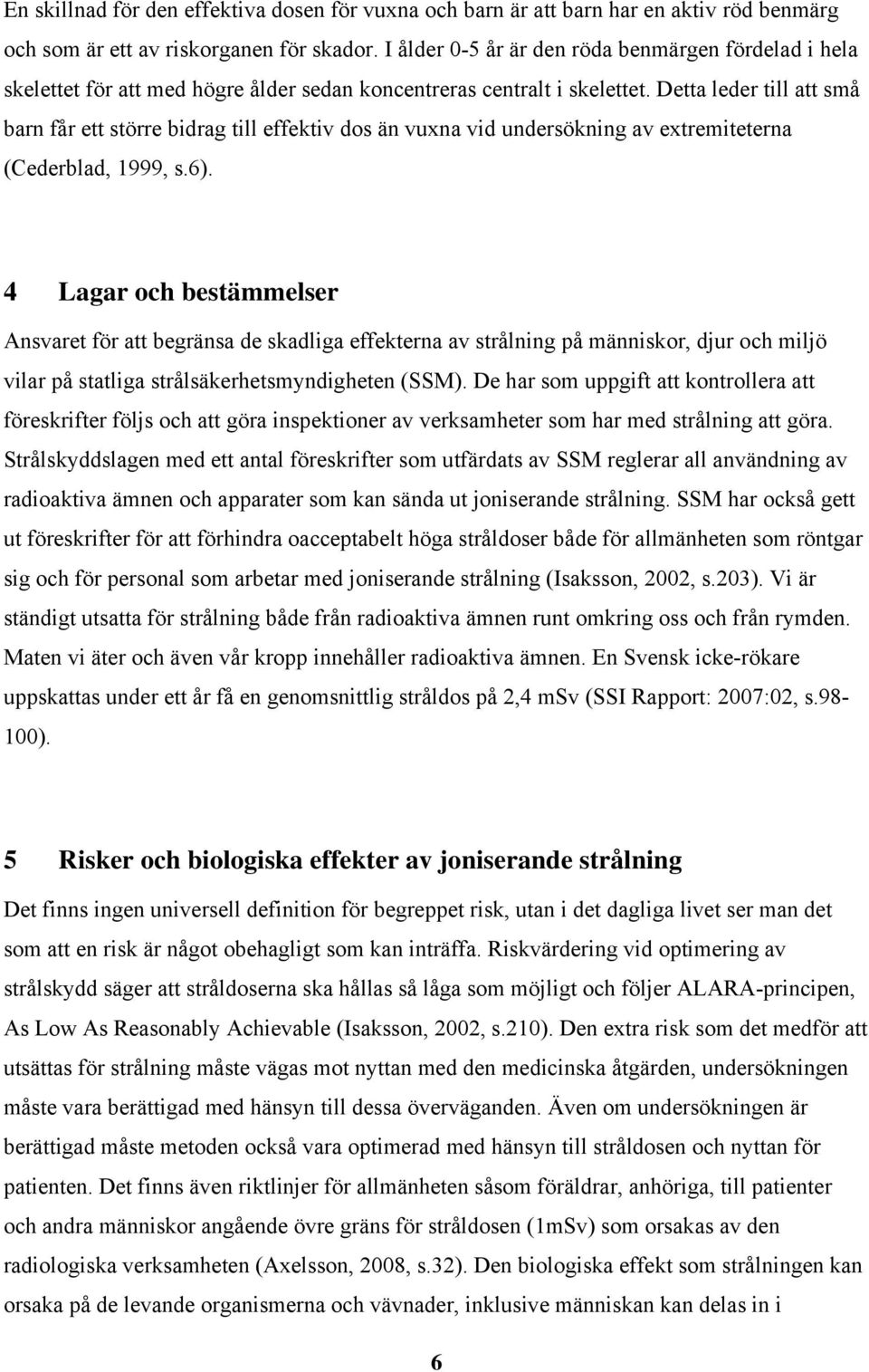 Detta leder till att små barn får ett större bidrag till effektiv dos än vuxna vid undersökning av extremiteterna (Cederblad, 1999, s.6).