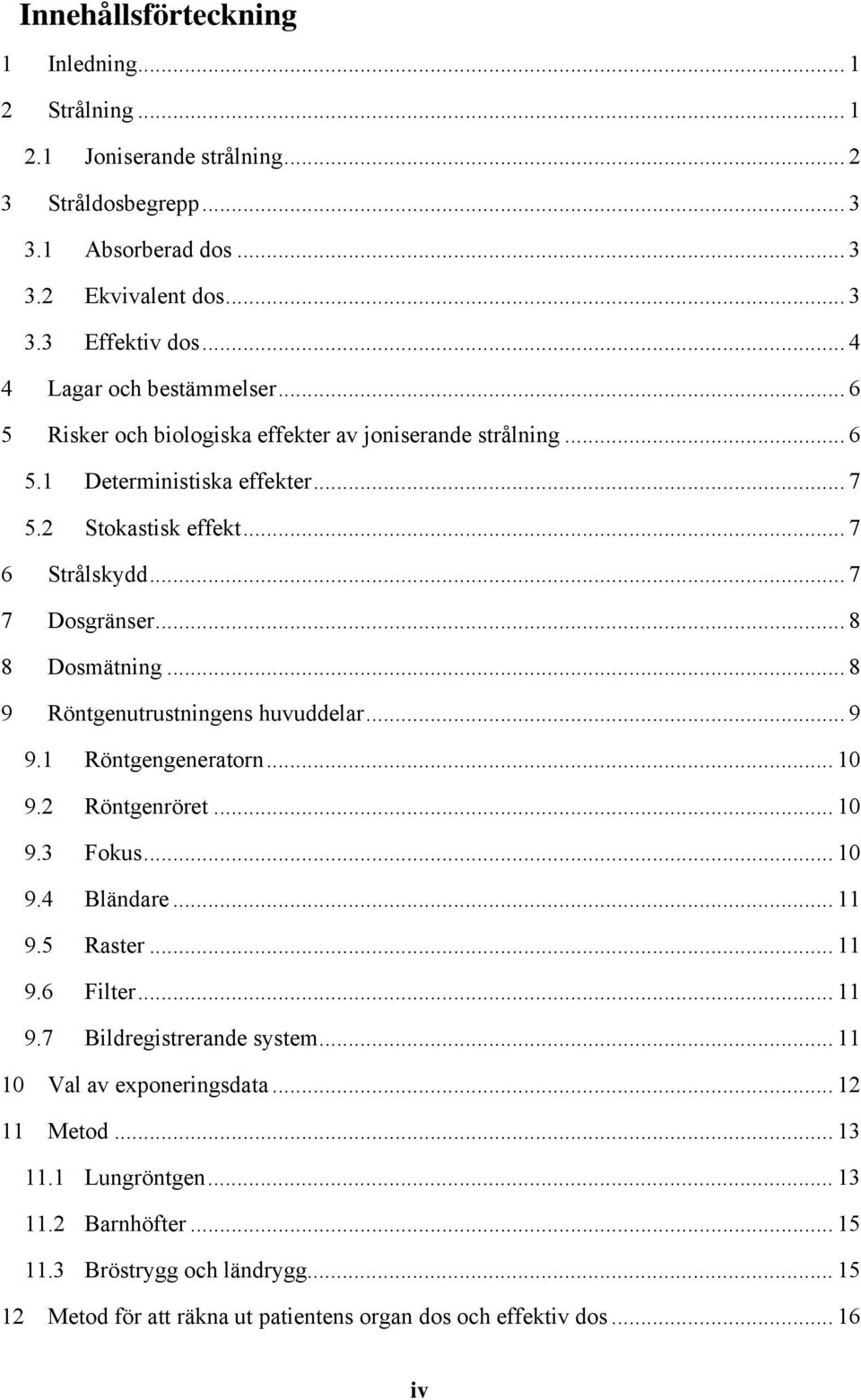 .. 8 8 Dosmätning... 8 9 Röntgenutrustningens huvuddelar... 9 9.1 Röntgengeneratorn... 10 9.2 Röntgenröret... 10 9.3 Fokus... 10 9.4 Bländare... 11 9.5 Raster... 11 9.6 Filter... 11 9.7 Bildregistrerande system.