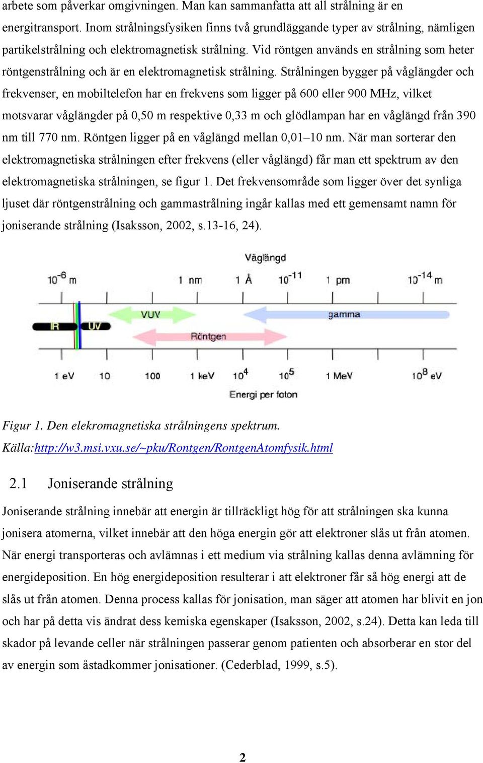 Vid röntgen används en strålning som heter röntgenstrålning och är en elektromagnetisk strålning.