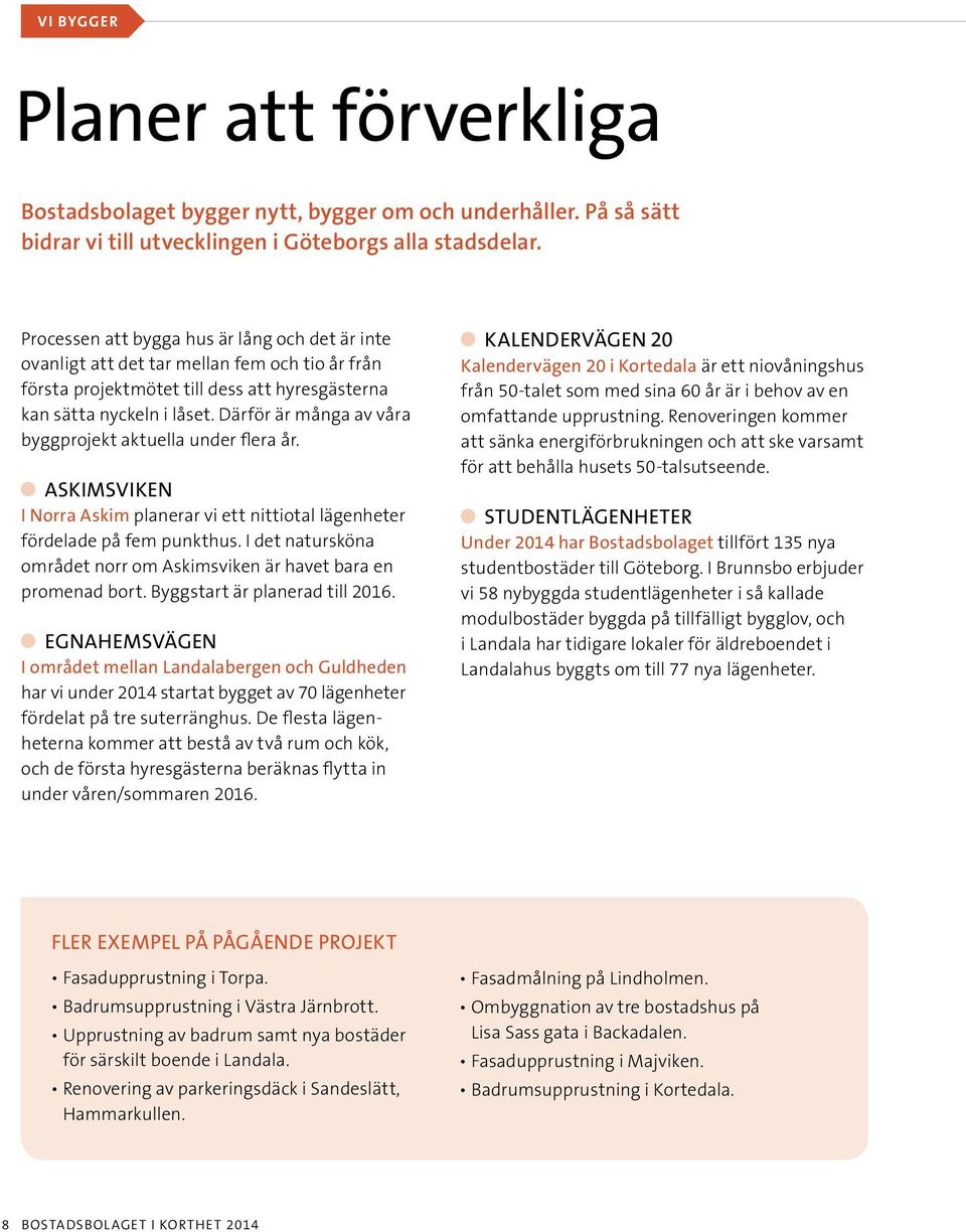 Därför är många av våra byggprojekt aktuella under flera år. ASKIMSVIKEN I Norra Askim planerar vi ett nittiotal lägenheter fördelade på fem punkthus.