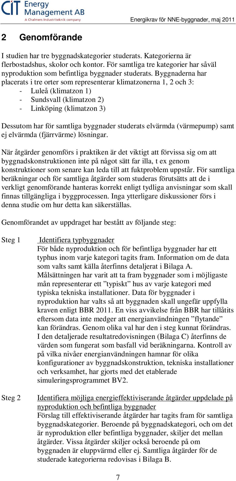 Byggnaderna har placerats i tre orter som representerar klimatzonerna 1, 2 och 3: - Luleå (klimatzon 1) - Sundsvall (klimatzon 2) - Linköping (klimatzon 3) Dessutom har för samtliga byggnader