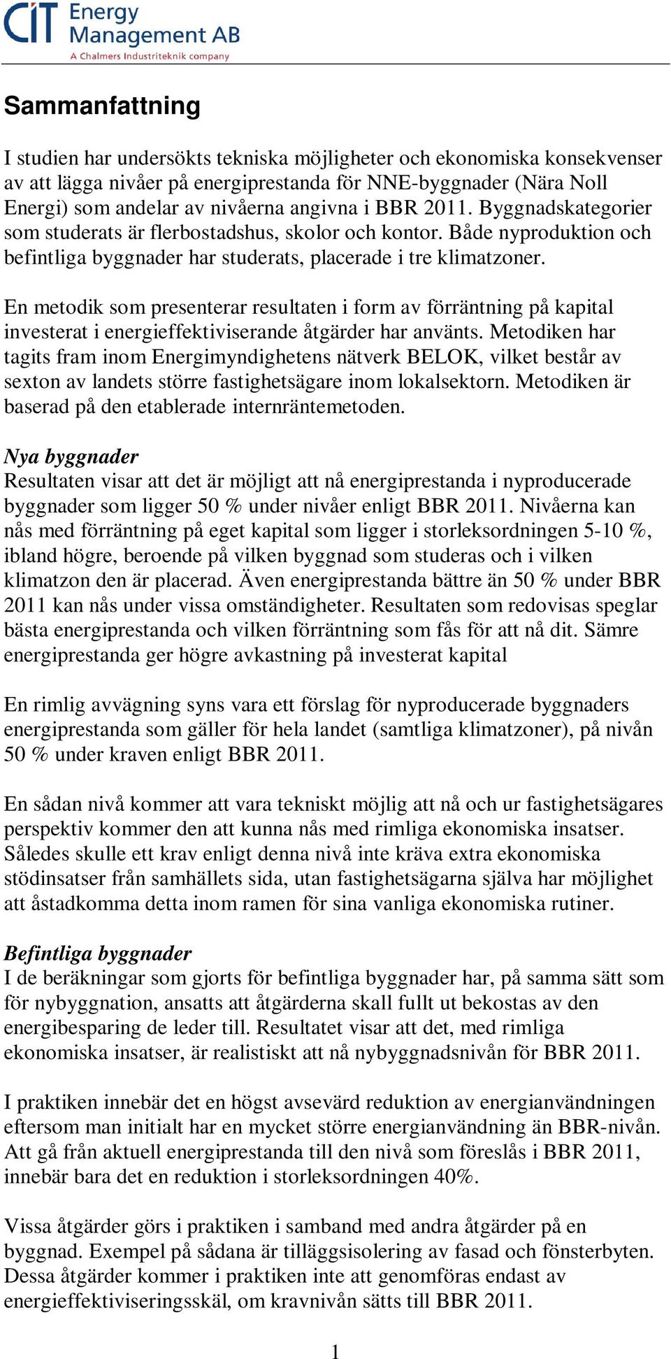 En metodik som presenterar resultaten i form av förräntning på kapital investerat i energieffektiviserande åtgärder har använts.