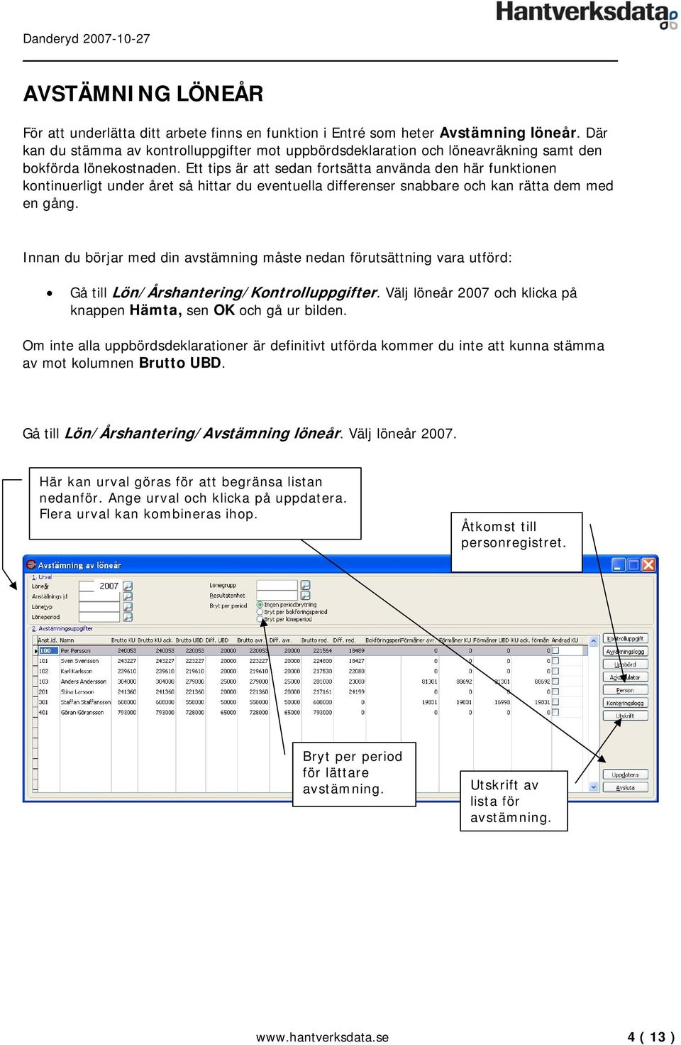 Ett tips är att sedan fortsätta använda den här funktionen kontinuerligt under året så hittar du eventuella differenser snabbare och kan rätta dem med en gång.