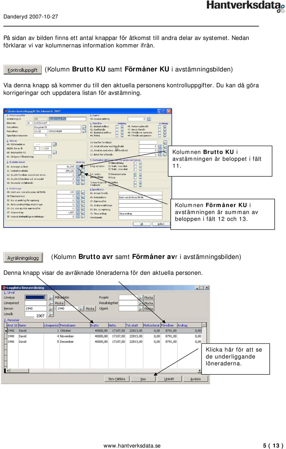 Du kan då göra korrigeringar och uppdatera listan för avstämning. Kolumnen Brutto KU i avstämningen är beloppet i fält 11.