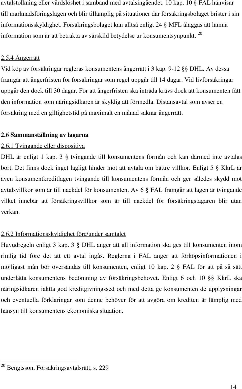 Försäkringsbolaget kan alltså enligt 24 MFL åläggas att lämna information som är att betrakta av särskild betydelse ur konsumentsynpunkt. 20 2.5.