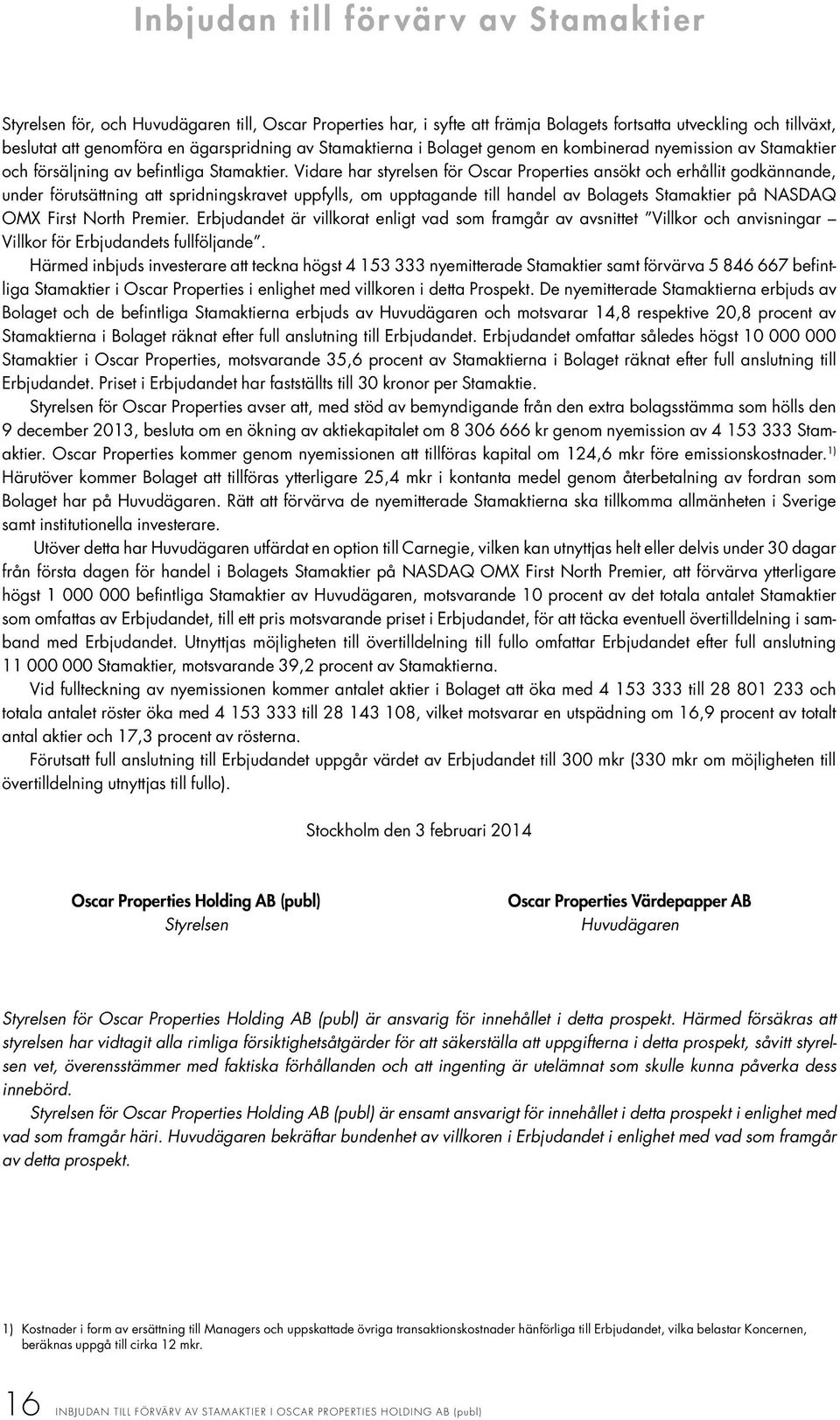 Vidare har styrelsen för Oscar Properties ansökt och erhållit godkännande, under förutsättning att spridningskravet uppfylls, om upptagande till handel av Bolagets Stamaktier på NASDAQ OMX First