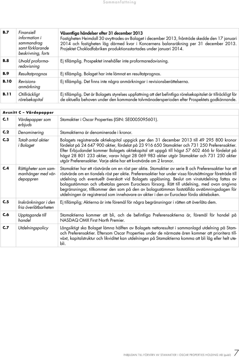 kvar i Koncernens balansräkning per 31 december 2013. Projektet Chokladfabriken produktionsstartades under januari 2014. Ej tillämplig. Prospektet innehåller inte proformaredovisning. B.