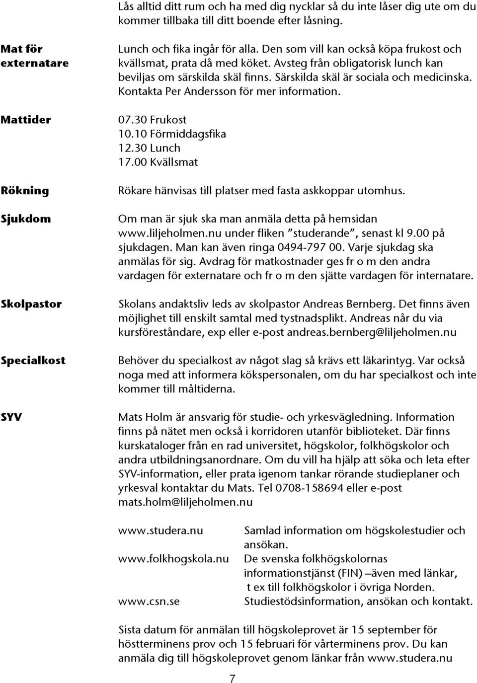 Avsteg från obligatorisk lunch kan beviljas om särskilda skäl finns. Särskilda skäl är sociala och medicinska. Kontakta Per Andersson för mer information. 07.30 Frukost 10.10 Förmiddagsfika 12.