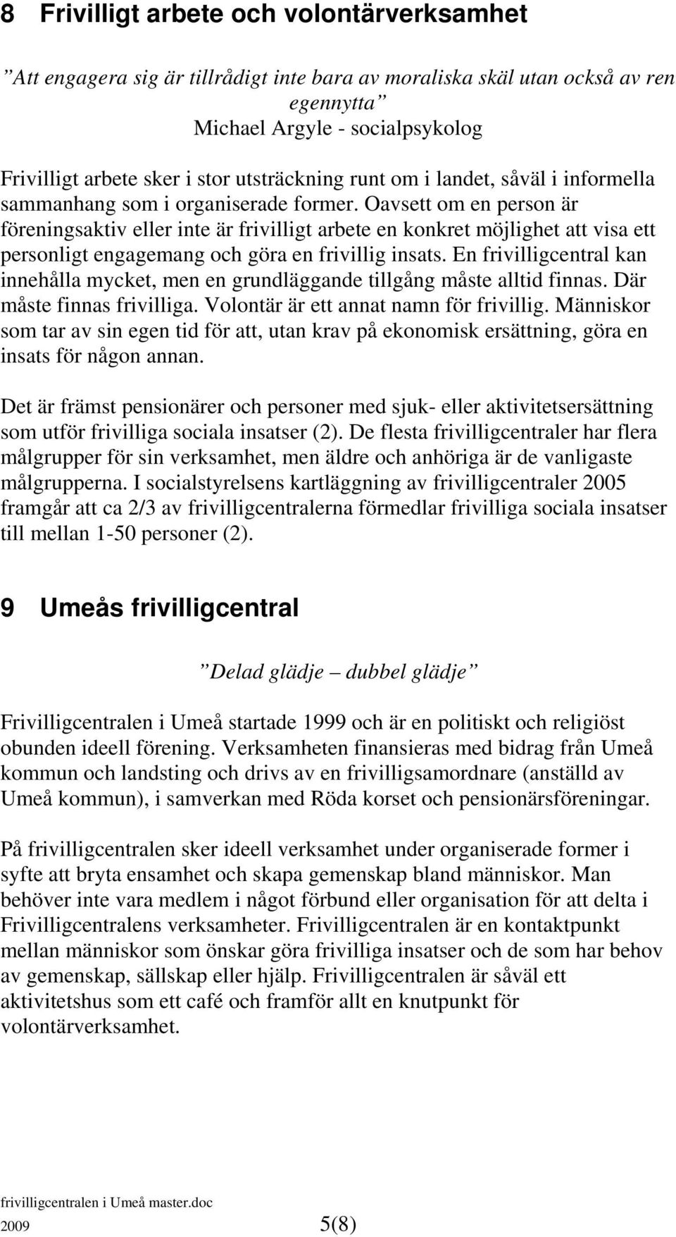 Oavsett om en person är föreningsaktiv eller inte är frivilligt arbete en konkret möjlighet att visa ett personligt engagemang och göra en frivillig insats.