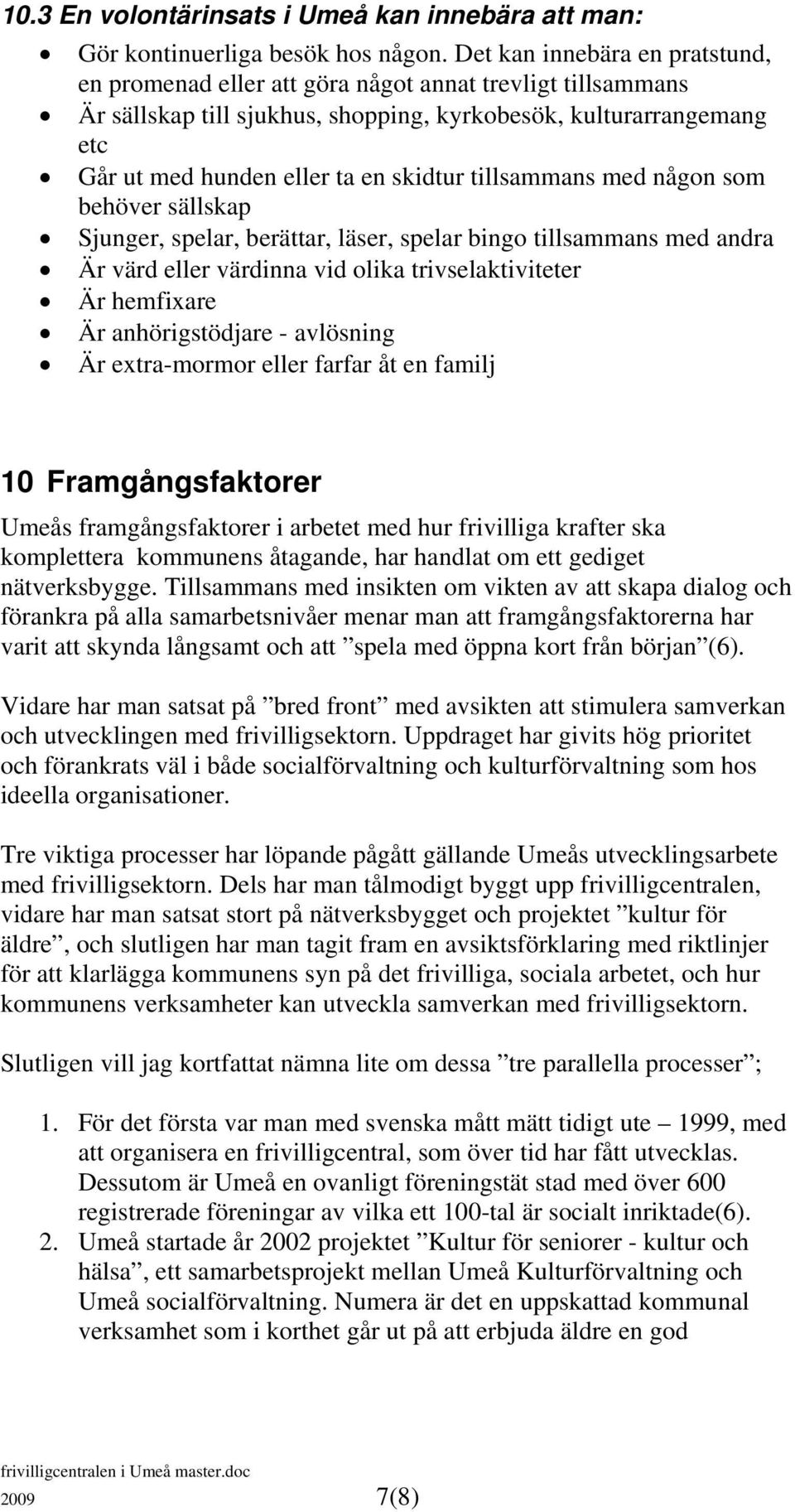 tillsammans med någon som behöver sällskap Sjunger, spelar, berättar, läser, spelar bingo tillsammans med andra Är värd eller värdinna vid olika trivselaktiviteter Är hemfixare Är anhörigstödjare -