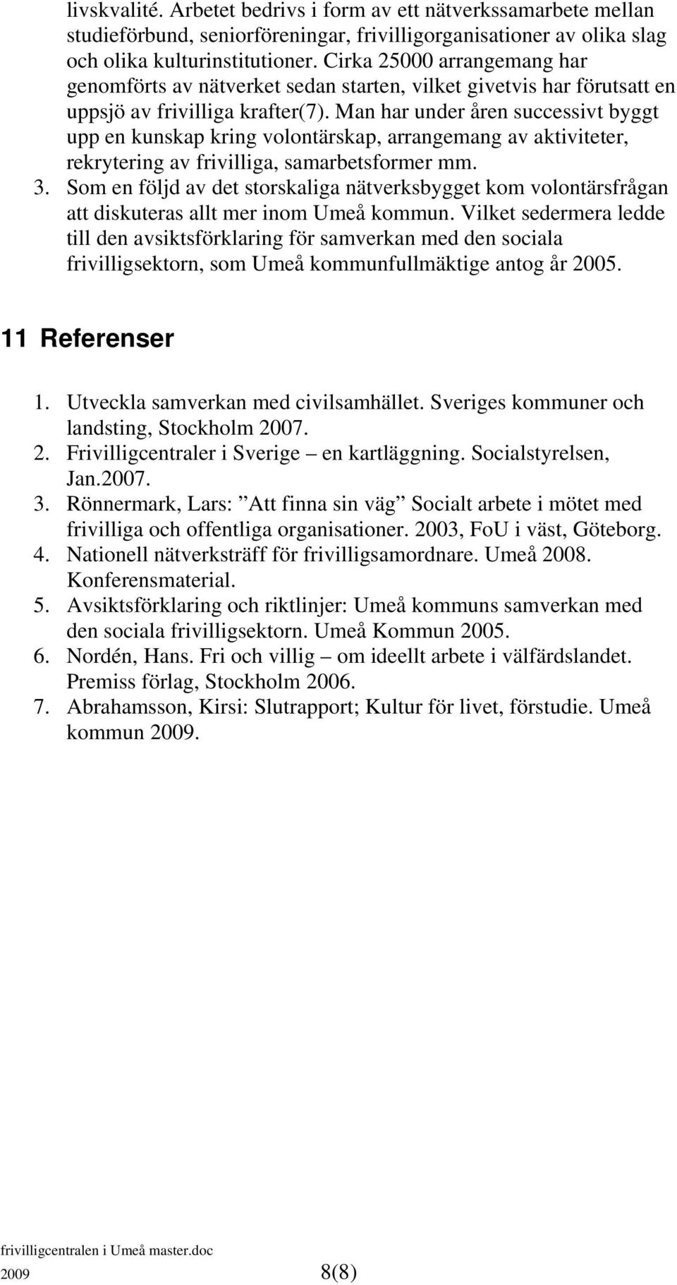 Man har under åren successivt byggt upp en kunskap kring volontärskap, arrangemang av aktiviteter, rekrytering av frivilliga, samarbetsformer mm. 3.