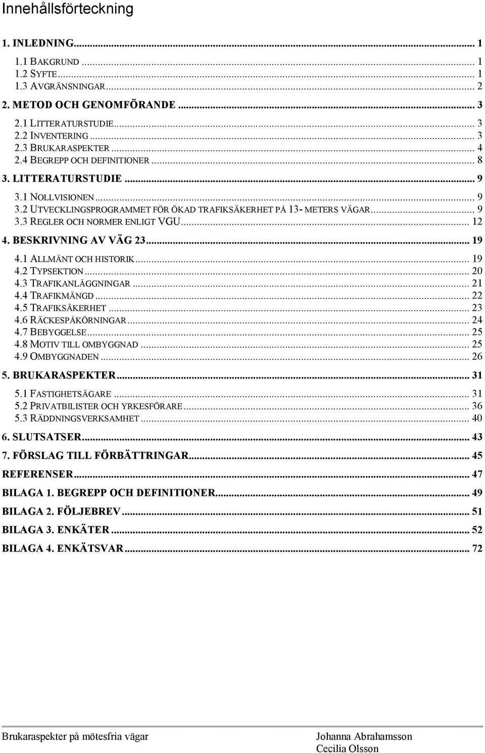 BESKRIVNING AV VÄG 23... 9 4. ALLMÄNT OCH HISTORIK... 9 4.2 TYPSEKTION... 20 4.3 TRAFIKANLÄGGNINGAR... 2 4.4 TRAFIKMÄNGD... 22 4.5 TRAFIKSÄKERHET... 23 4.6 RÄCKESPÅKÖRNINGAR...24 4.7 BEBYGGELSE... 25 4.