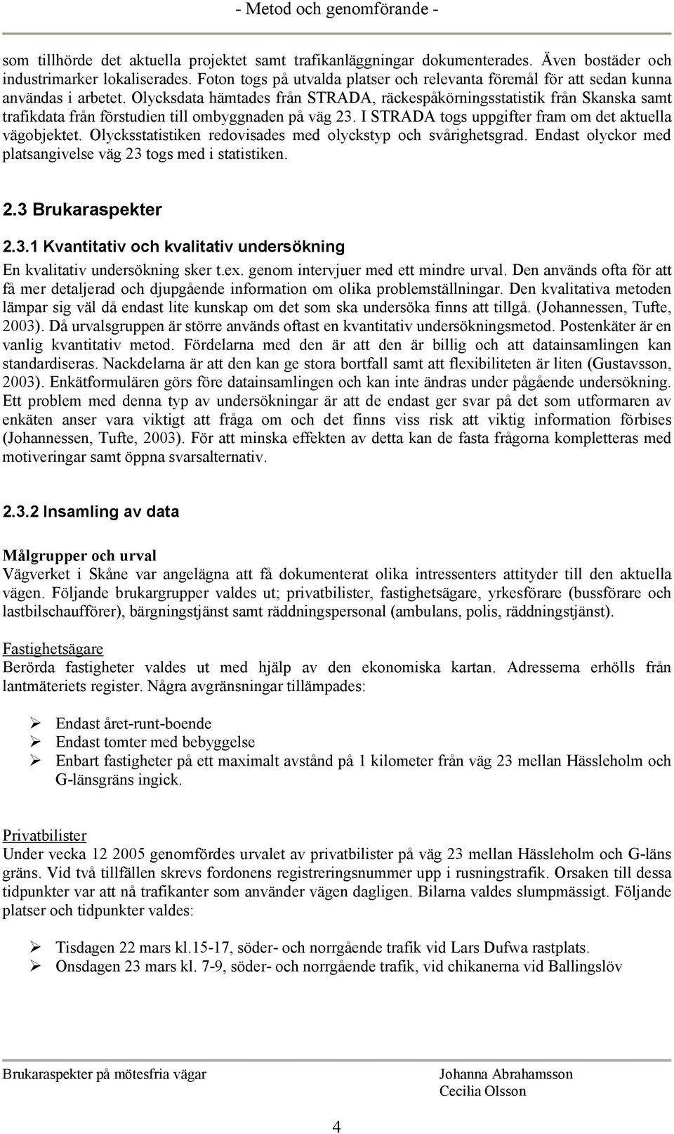 Olycksdata hämtades från STRADA, räckespåkörningsstatistik från Skanska samt trafikdata från förstudien till ombyggnaden på väg 23. I STRADA togs uppgifter fram om det aktuella vägobjektet.