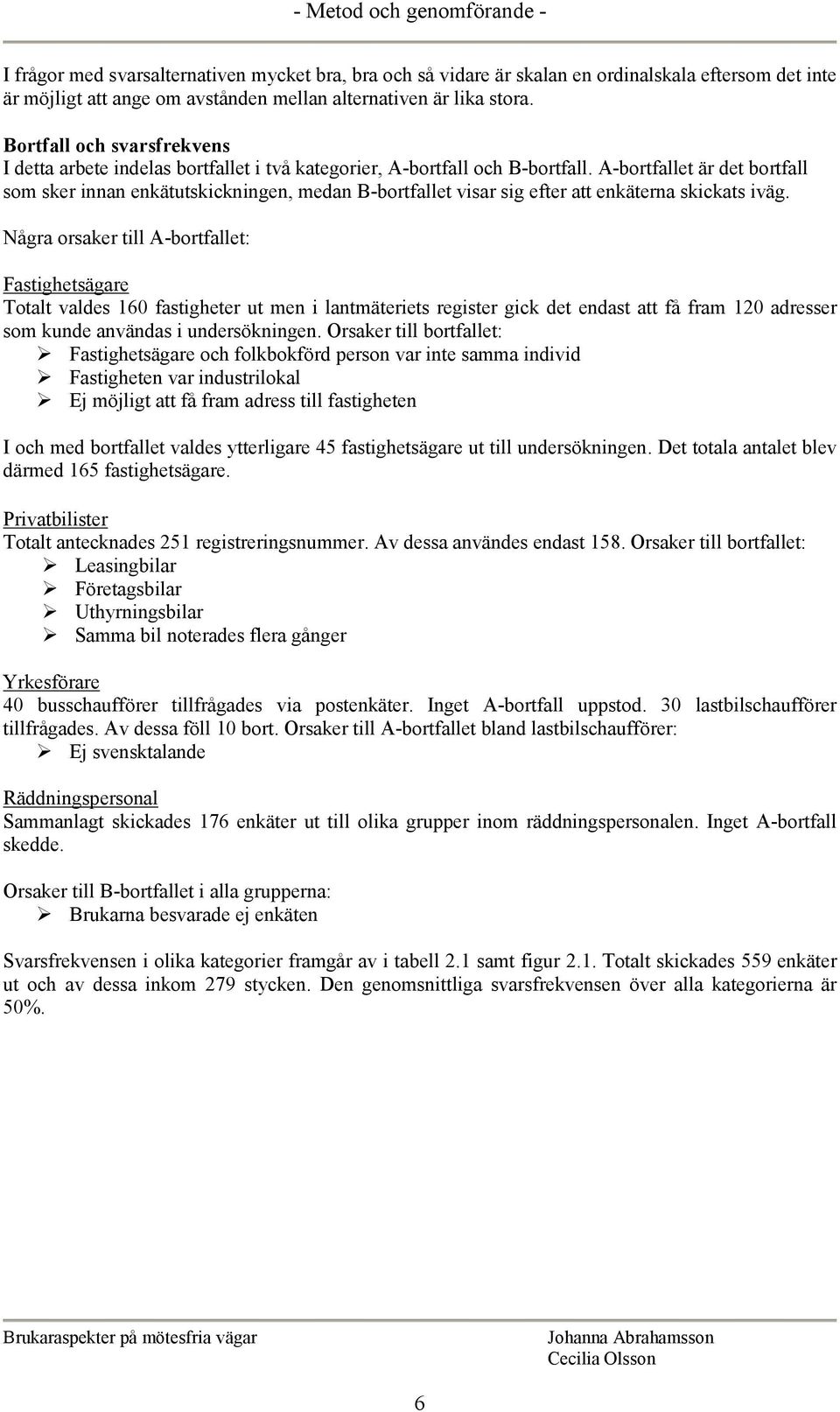 A-bortfallet är det bortfall som sker innan enkätutskickningen, medan B-bortfallet visar sig efter att enkäterna skickats iväg.