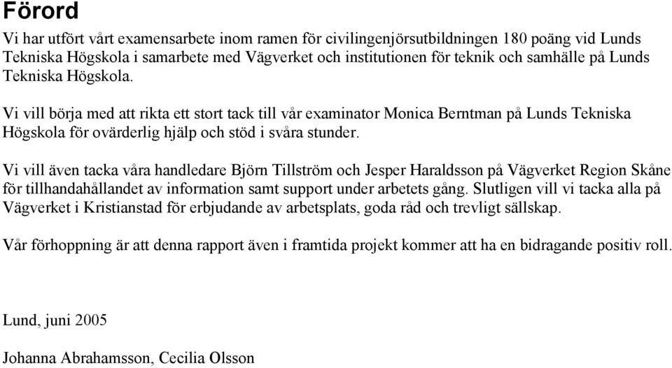 Vi vill även tacka våra handledare Björn Tillström och Jesper Haraldsson på Vägverket Region Skåne för tillhandahållandet av information samt support under arbetets gång.