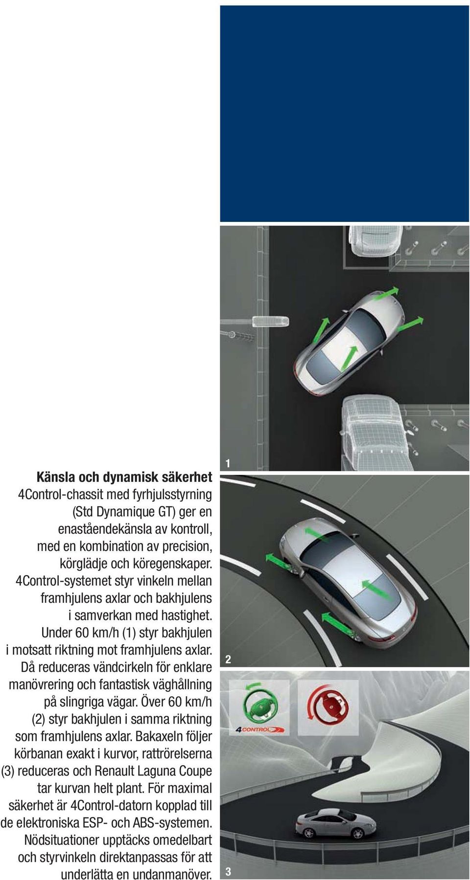 Då reduceras vändcirkeln för enklare manövrering och fantastisk väghållning på slingriga vägar. Över 60 km/h (2) styr bakhjulen i samma riktning som framhjulens axlar.