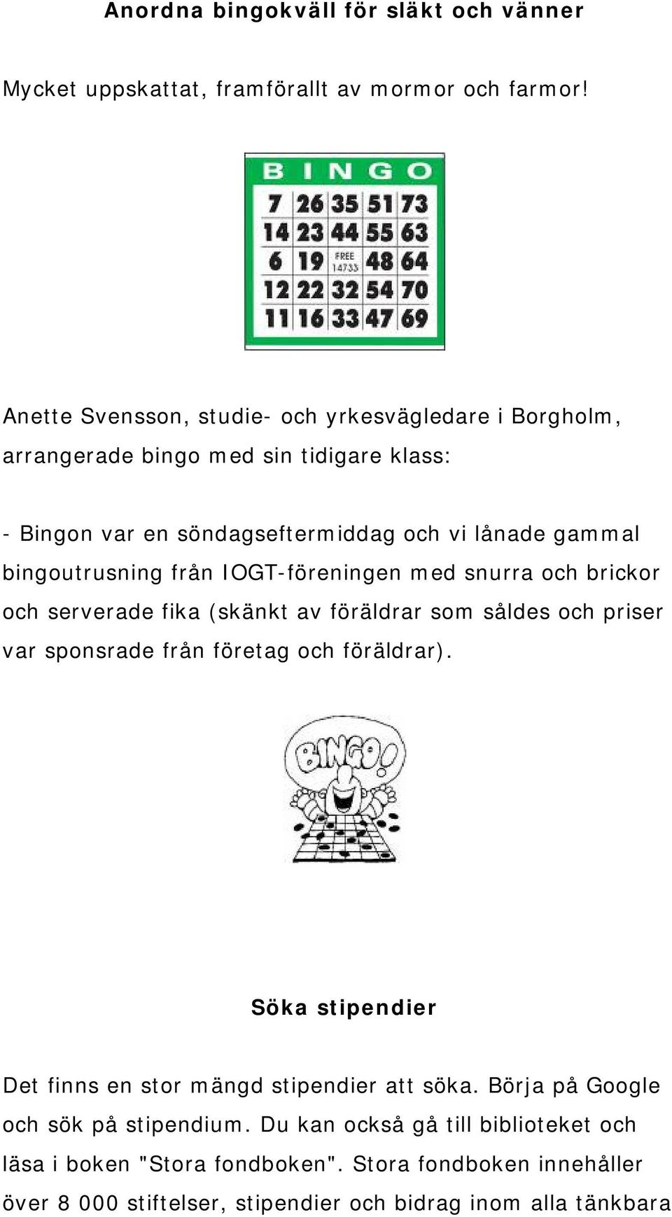 bingoutrusning från IOGT-föreningen med snurra och brickor och serverade fika (skänkt av föräldrar som såldes och priser var sponsrade från företag och föräldrar).