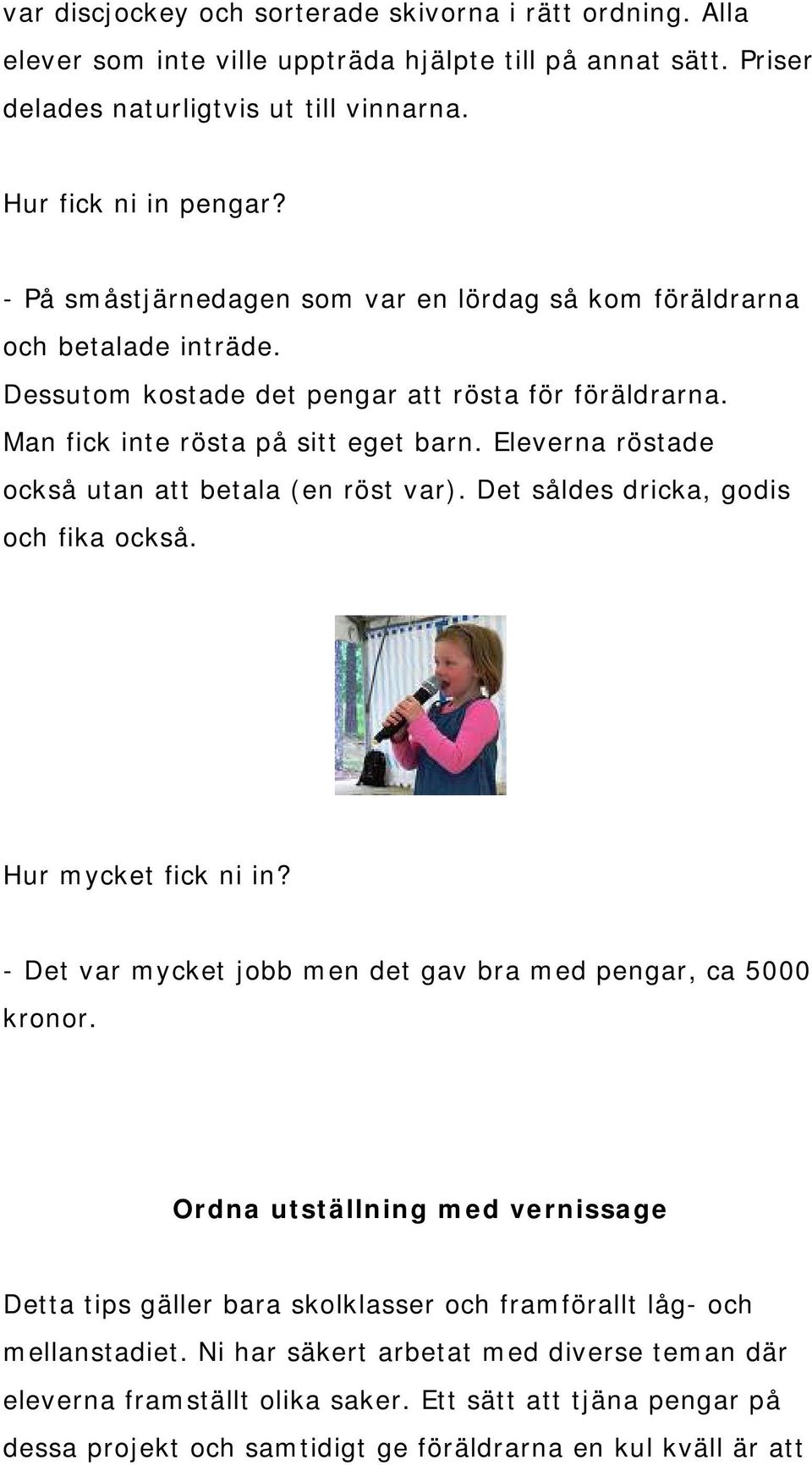 Eleverna röstade också utan att betala (en röst var). Det såldes dricka, godis och fika också. Hur mycket fick ni in? - Det var mycket jobb men det gav bra med pengar, ca 5000 kronor.